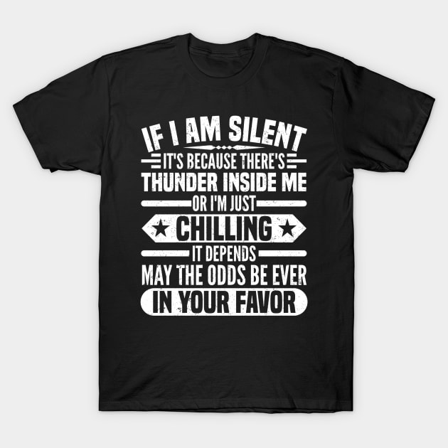 IF I AM SILENT IT'S BECAUSE THERE'S THUNDER INSIDE ME OR I'M JUST CHILLING IT DEPENDS MAY THE ODDS BE EVER IN YOUR FAVOR T-Shirt by SilverTee